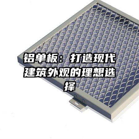 铝单板：打造现代建筑外观的理想选择