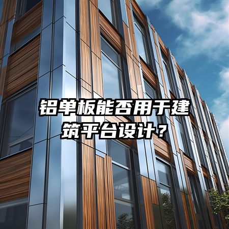 铝单板能否用于建筑平台设计？