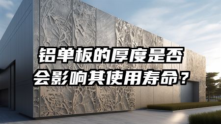 铝单板的厚度是否会影响其使用寿命？