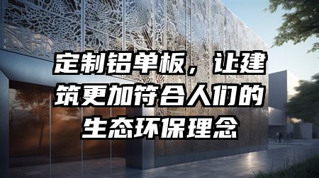 定制铝单板，让建筑更加符合人们的生态环保理念