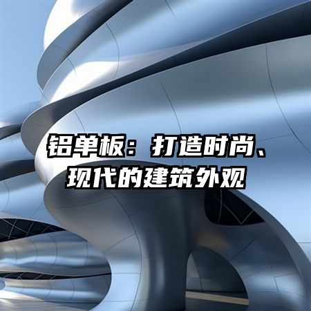 铝单板：打造时尚、现代的建筑外观