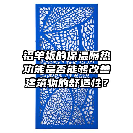 铝单板的保温隔热功能是否能够改善建筑物的舒适性？