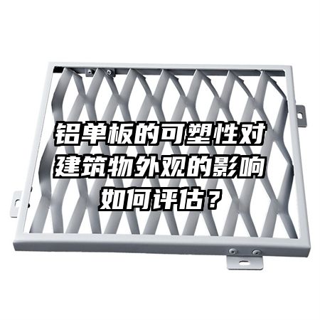 铝单板的可塑性对建筑物外观的影响如何评估？