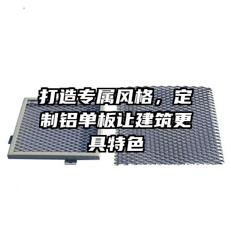 打造专属风格，定制铝单板让建筑更具特色