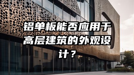 铝单板能否应用于高层建筑的外观设计？