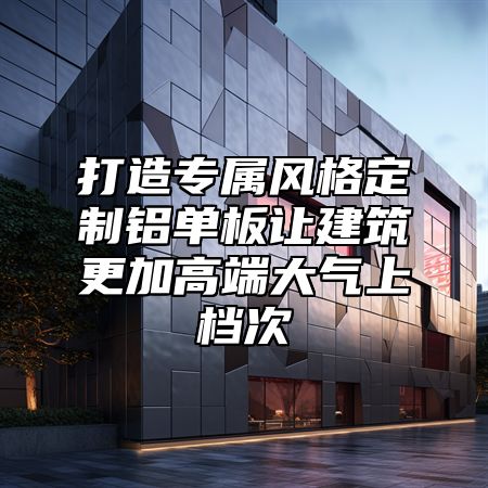 打造专属风格定制铝单板让建筑更加高端大气上档次