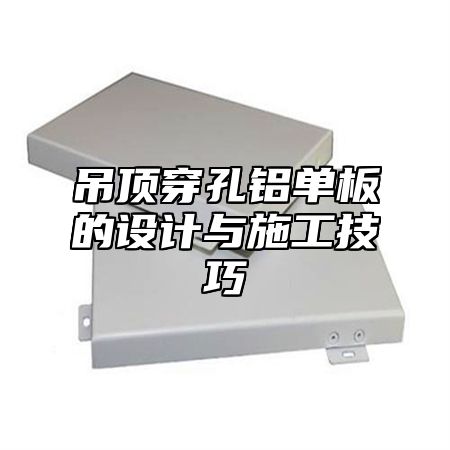 吊顶穿孔铝单板的设计与施工技巧