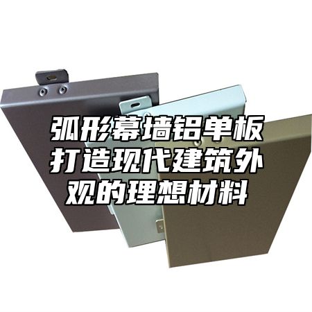 弧形幕墙铝单板打造现代建筑外观的理想材料