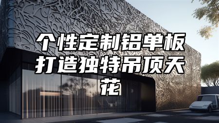 个性定制铝单板打造独特吊顶天花
