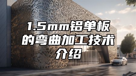 1.5mm铝单板的弯曲加工技术介绍