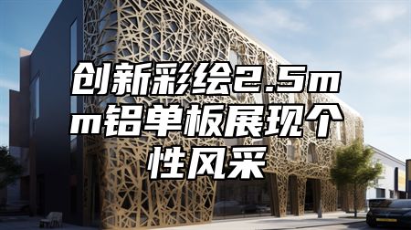 创新彩绘2.5mm铝单板展现个性风采