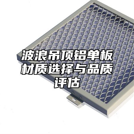 波浪吊顶铝单板材质选择与品质评估