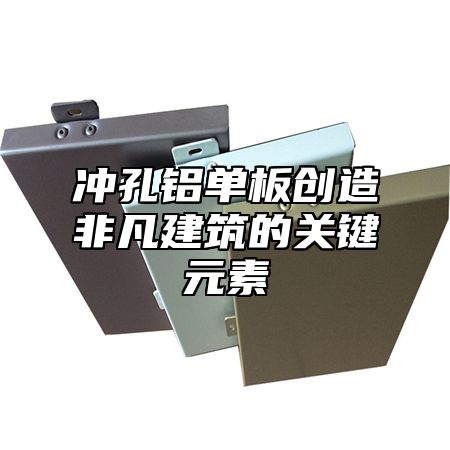 冲孔铝单板创造非凡建筑的关键元素