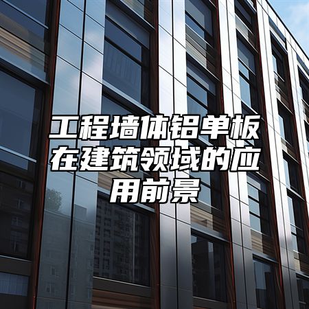 工程墙体铝单板在建筑领域的应用前景