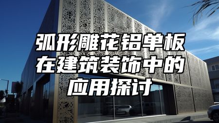 弧形雕花铝单板在建筑装饰中的应用探讨