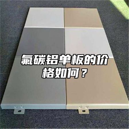 氟碳铝单板的价格如何？
