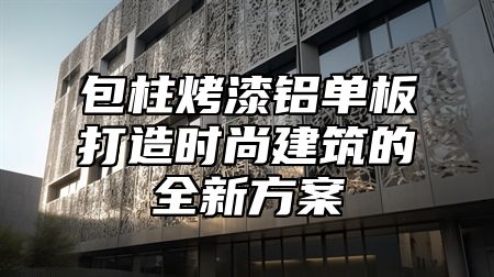 包柱烤漆铝单板打造时尚建筑的全新方案