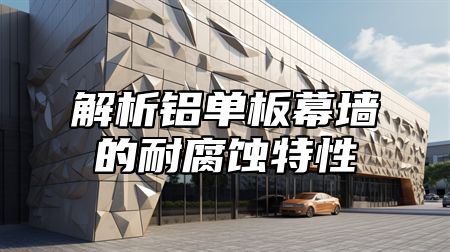 解析铝单板幕墙的耐腐蚀特性