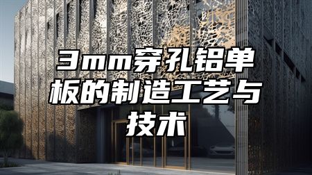 3mm穿孔铝单板的制造工艺与技术