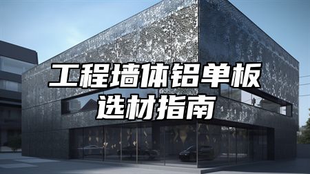 工程墙体铝单板选材指南