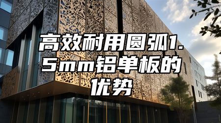 高效耐用圆弧1.5mm铝单板的优势