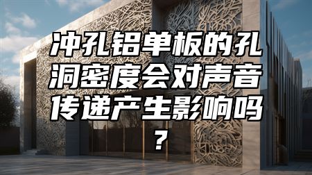 冲孔铝单板的孔洞密度会对声音传递产生影响吗？