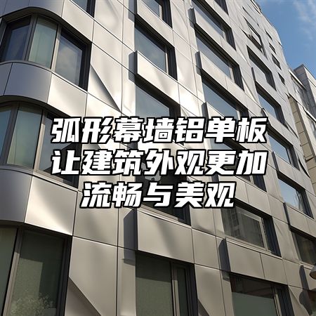 弧形幕墙铝单板让建筑外观更加流畅与美观