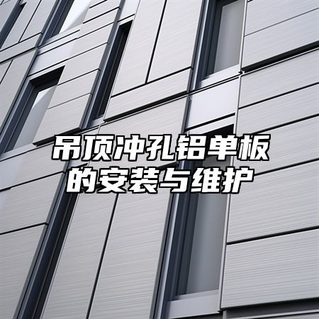 吊顶冲孔铝单板的安装与维护