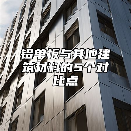 铝单板与其他建筑材料的5个对比点