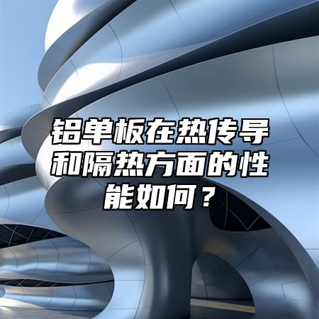 铝单板在热传导和隔热方面的性能如何？
