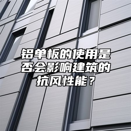 铝单板的使用是否会影响建筑的抗风性能？