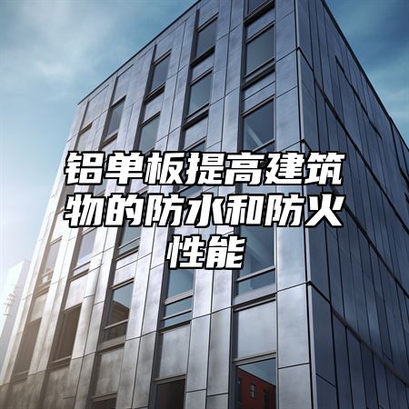 铝单板提高建筑物的防水和防火性能