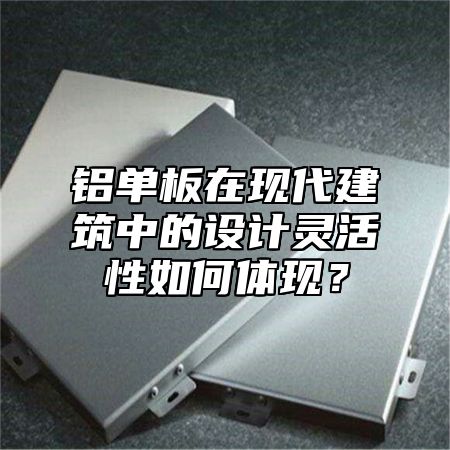 铝单板在现代建筑中的设计灵活性如何体现？