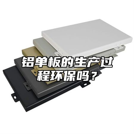 铝单板的生产过程环保吗？