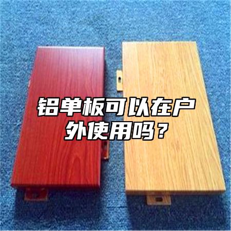铝单板可以在户外使用吗？