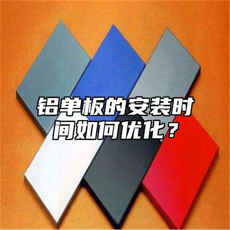铝单板的安装时间如何优化？