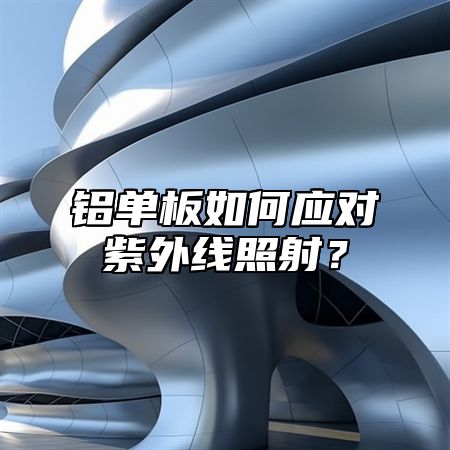 铝单板如何应对紫外线照射？
