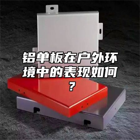 铝单板在户外环境中的表现如何？