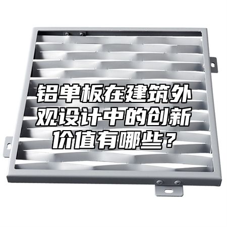 铝单板在建筑外观设计中的创新价值有哪些？