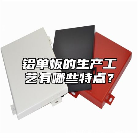 铝单板的生产工艺有哪些特点？