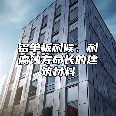 铝单板耐候、耐腐蚀寿命长的建筑材料