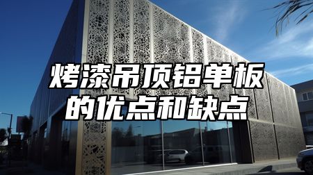 烤漆吊顶铝单板的优点和缺点
