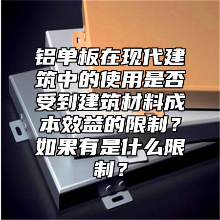 铝单板在现代建筑中的使用是否受到建筑材料成本效益的限制？如果有是什么限制？