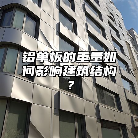 铝单板的重量如何影响建筑结构？