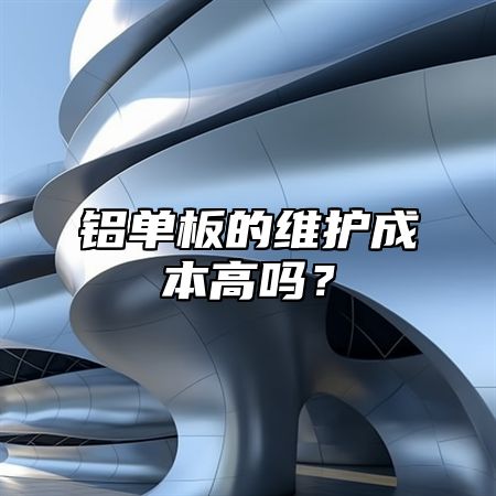 铝单板的维护成本高吗？