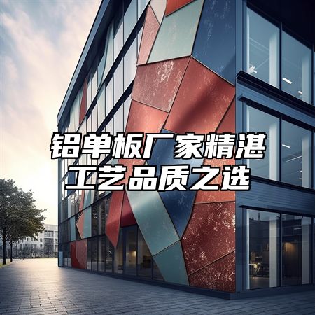 铝单板厂家精湛工艺品质之选