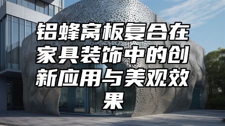 铝蜂窝板复合在家具装饰中的创新应用与美观效果