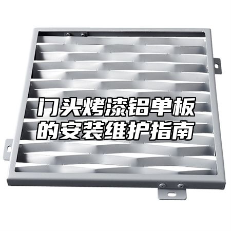 门头烤漆铝单板的安装维护指南