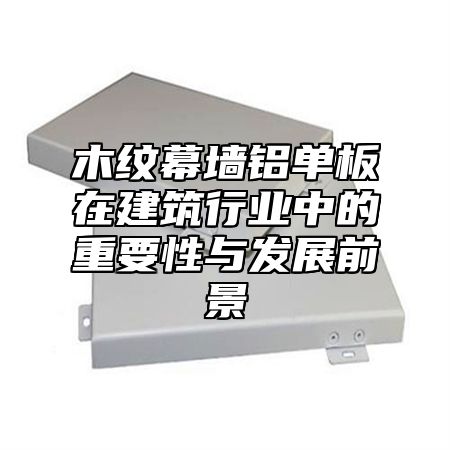 木纹幕墙铝单板在建筑行业中的重要性与发展前景