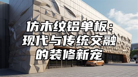 仿木纹铝单板：现代与传统交融的装修新宠